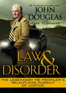 Law & Disorder: The Legendary FBI Profiler's Relentless Pursuit of Justice - Mark Olshaker, John E. (Edward) Douglas