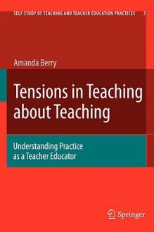 Tensions in Teaching about Teaching: Understanding Practice as a Teacher Educator - Amanda Berry