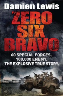 Zero Six Bravo: 60 Special Forces. 100,000 Enemy. The Explosive True Story - Damien Lewis