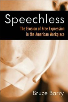 Speechless: The Erosion of Free Expression in the American Workplace - Bruce Barry