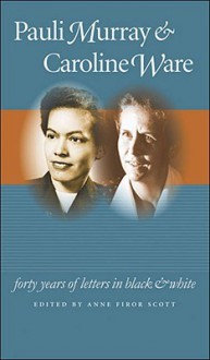 Pauli Murray and Caroline Ware: Forty Years of Letters in Black and White - Anne Firor Scott