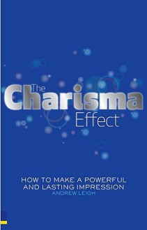 The Charisma Effect: How To Make A Powerful And Lasting Impression - Andrew Leigh