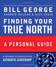 Finding Your True North: A Personal Guide - Bill George, Andrew N. McLean, Nick Craig