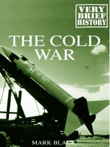 The Cold War: A Very Brief History - Mark Black