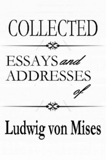 Collected Essays and Addresses of Ludwig von Mises - Ludwig von Mises