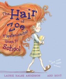 The Hair of Zoe Fleefenbacher Goes to School - Laurie Halse Anderson, Ard Hoyt