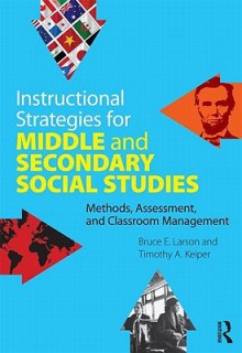 Instructional Strategies for Middle and Secondary Social Studies: Methods, Assessment, and Classroom Management - Bruce E. Larson, Timothy A. Keiper