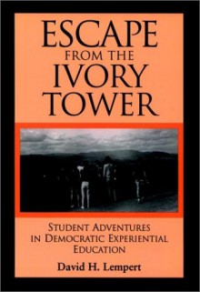 Escape From The Ivory Tower: Student Adventures In Democratic Experiential Education - David H. Lempert