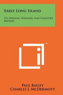 Early Long Island: Its Indians, Whalers and Folklore Rhymes - Paul Bailey, Charles J. McDermott