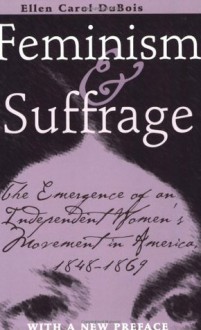 Feminism and Suffrage: The Emergence of an Independent Women's Movement in America, 1848-1869 - Ellen Carol DuBois