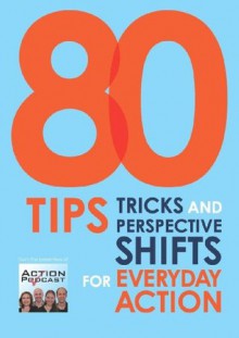 80 Tips Tricks and Perspective Shifts for Everyday Action - Paul Bailey, Gina Baksa, Sam Forsberg, Chris Janzen