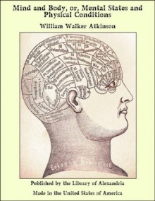 Mind and Body, or, Mental States and Physical Conditions - William Walker Atkinson