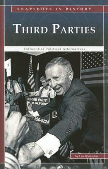 Third Parties: Influential Political Alternatives (Snapshots in History) - Lisa Klobuchar