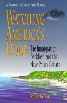 Watching Americas Door: The Immigration Backlash and the New Policy Debate - Roberto Suro