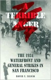 A Terrible Anger: The 1934 Waterfront and General Strikes in San Francisco - David F. Selvin