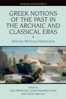 Greek Notions of the Past in the Archaic and Classical Eras: History Without Historians - John Marincola