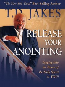 Release Your Anointing: Tapping the Power of the Holy Spirit in You - T.D. Jakes