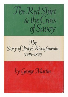 The Red Shirt And The Cross Of Savoy: The Story Of Italy's Risorgimento (1748 1871) - George Whitney Martin