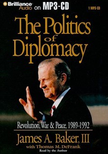 The Politics of Diplomacy: Revolution, War & Peace, 1989-1992 - James A. Baker III