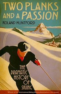 Two Planks and a Passion: The Dramatic History of Skiing - Roland Huntford