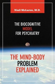 The Mind-Body Problem Explained: The Biocognitive Model for Psychiatry - Niall McLaren