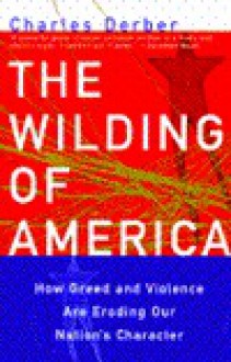 The Wilding of America: How Greed and Violence Are Eroding Our Nation's Character - Charles Derber