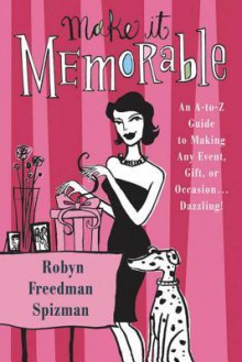 Make It Memorable: An A-Z Guide to Making Any Event, Gift or Occasion...Dazzling! - Robyn Freedman Spizman