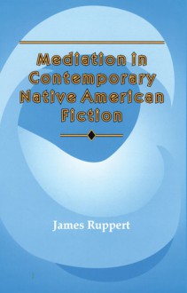 Mediation in Contemporary Native American Fiction - James Ruppert