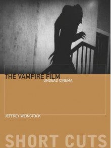 The Vampire Film: Undead Cinema - Jeffrey Weinstock