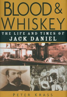 Blood & Whiskey: The Life and Times of Jack Daniel - Peter Krass