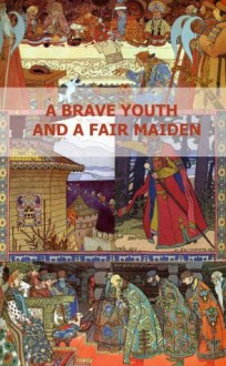 A Brave Youth And A Fair Maiden. English/Russian Bilingual Edition - Aleksandr Afanasyev, Ivan Bilibin, Irina Lobatcheva, Amanda Bosworth