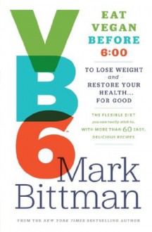 VB6: Eat Vegan Before 6:00 to Lose Weight and Restore Your Health... For Good - Mark Bittman