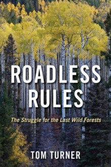 Roadless Rules: The Struggle for the Last Wild Forests - Tom Turner