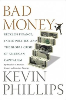 Bad Money: Reckless Finance, Failed Politics, and the Global Crisis of American Capitalism - Kevin Phillips