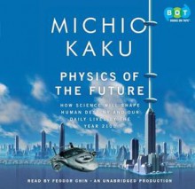 Physics of the Future: How Science Will Shape Human Destiny and Our Daily Lives by the Year 2100 - Michio Kaku