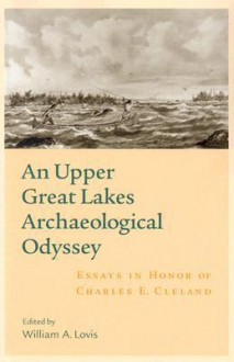 An Upper Great Lakes Archaeological Odyssey: Essays in Honor of Charles E. Cleland - William A. Lovis