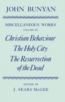 The Miscellaneous Works of John Bunyan: Volume 3: Christian Behaviour, the Holy City, the Resurrection of the Dead - John Bunyan