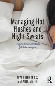 Managing Hot Flushes and Night Sweats: A Cognitive Behavioural Self-Help Guide to the Menopause - Myra Hunter, Melanie Smith