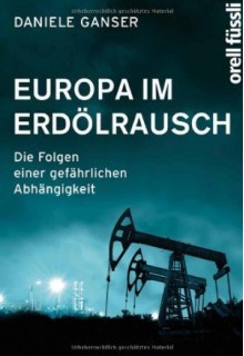 Europa im Erdölrausch: Die Folgen einer gefährlichen Abhängigkeit - Daniele Ganser