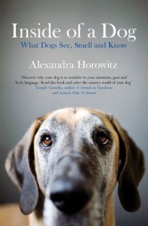 Inside of a Dog: What Dogs See, Smell, and Know - Alexandra Horowitz