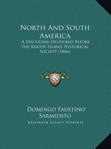 North And South America: A Discourse Delivered Before The Rhode Island Historical Society (1866) - Domingo Faustino Sarmiento