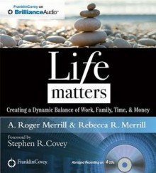 Life Matters: Creating a Dynamic Balance of Work, Family, Time, & Money - A. Roger Merrill, Rebecca R. Merrill