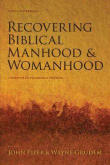 Recovering Biblical Manhood & Womanhood: A Response to Evangelical Feminism - John Piper, Wayne A. Grudem