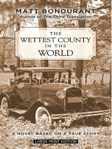 The Wettest County in the World: A Novel Based on a True Story - Matt Bondurant