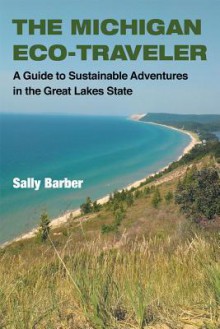 The Michigan Eco-Traveler: A Guide to Sustainable Adventures in the Great Lakes State - Sally Barber