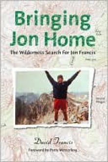 Bringing Jon Home: The Wilderness Search for Jon Francis - David Francis