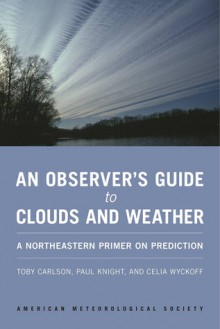 An Observer's Guide to Clouds and Weather: A Northeastern Primer on Prediction - Toby Carlson, Paul Knight, Celia Wyckoff