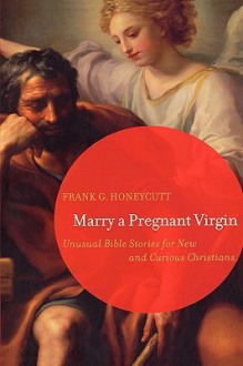 Marry a Pregnant Virgin: Unusual Bible Stories for New and Curious Christians - Frank G. Honeycutt