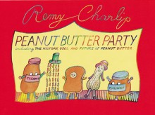 Peanut Butter Party: Including the History, Uses, and Future of Peanut Butter - Remy Charlip