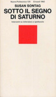 Sotto il segno di Saturno Interventi su letteratura e spettacolo - Susan Sontag, Stefania Bertola